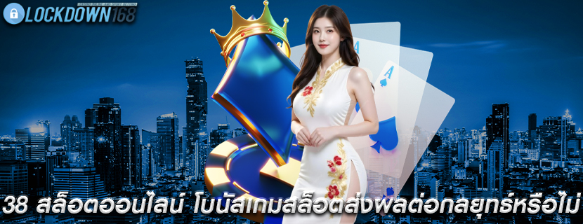 38 สล็อตออนไลน์ โบนัสเกมสล็อตส่งผลต่อกลยุทธ์หรือไม่