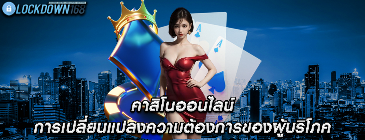 คาสิโนออนไลน์ การเปลี่ยนแปลงความต้องการของผู้บริโภค