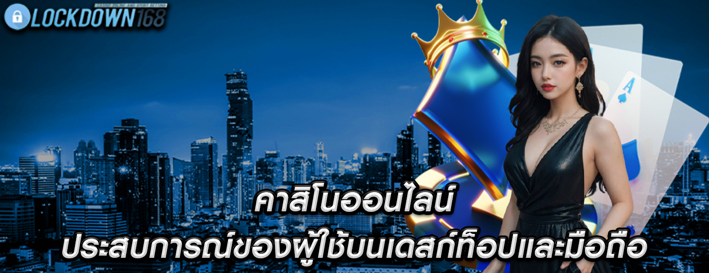 คาสิโนออนไลน์ ประสบการณ์ของผู้ใช้บนเดสก์ท็อปและมือถือ