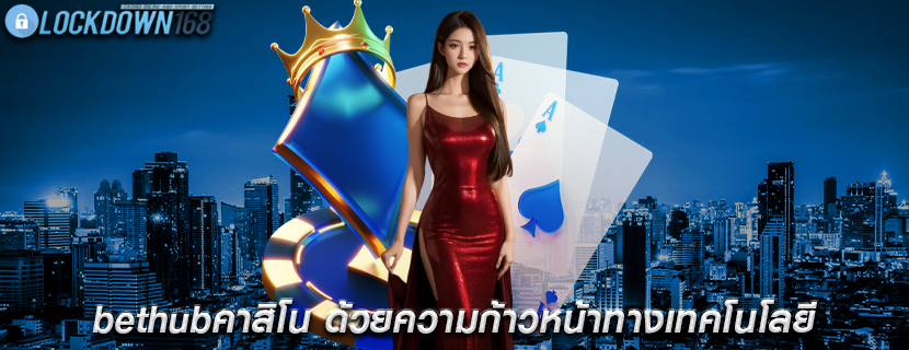 bethubคาสิโน ด้วยความก้าวหน้าทางเทคโนโลยี