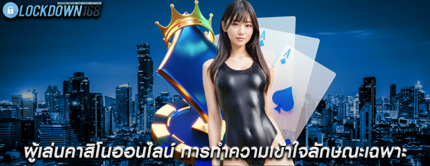 ผู้เล่นคาสิโนออนไลน์ การทำความเข้าใจลักษณะเฉพาะและพฤติกรรม