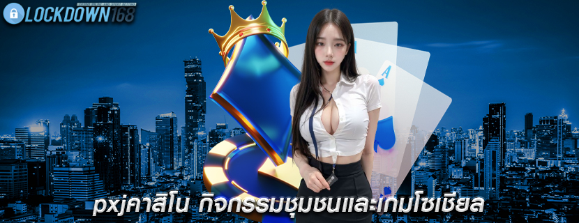 pxjคาสิโน กิจกรรมชุมชนและเกมโซเชียล