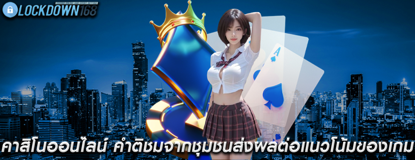 คาสิโนออนไลน์ คำติชมจากชุมชนส่งผลต่อแนวโน้มของเกม