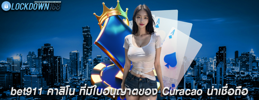 bet911 คาสิโน ที่มีใบอนุญาตของ Curacao น่าเชื่อถือ