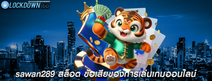 sawan289 สล็อต ข้อเสียของการเล่นเกมออนไลน์