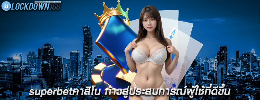 superbetคาสิโน ก้าวสู่ประสบการณ์ผู้ใช้ที่ดีขึ้น