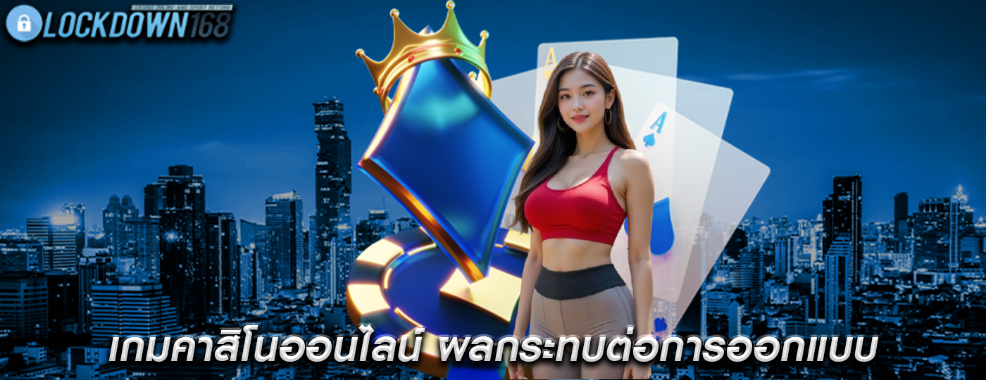เกมคาสิโนออนไลน์ ผลกระทบต่อการออกแบบ